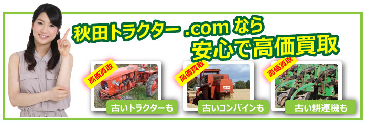 中古農機具、中古トラクターの高価買取なら秋田トラクター.comにお任せ下さい。お客様の声を大切にしています。